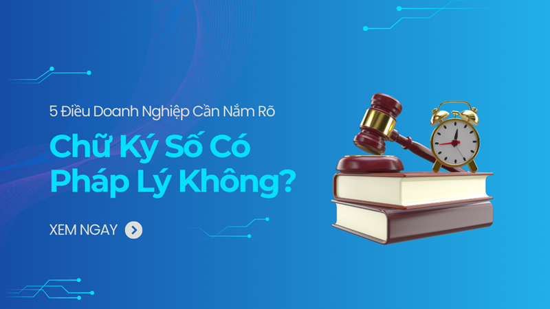 Chữ Ký Số Có Pháp Lý Không? 5 Điều Doanh Nghiệp Cần Nắm Rõ